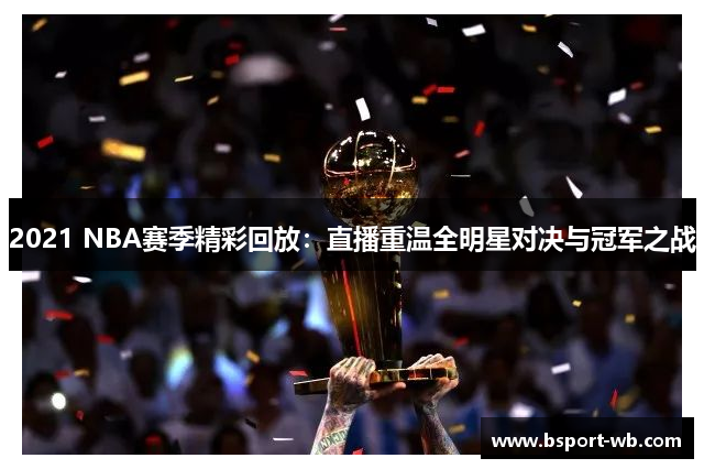 2021 NBA赛季精彩回放：直播重温全明星对决与冠军之战