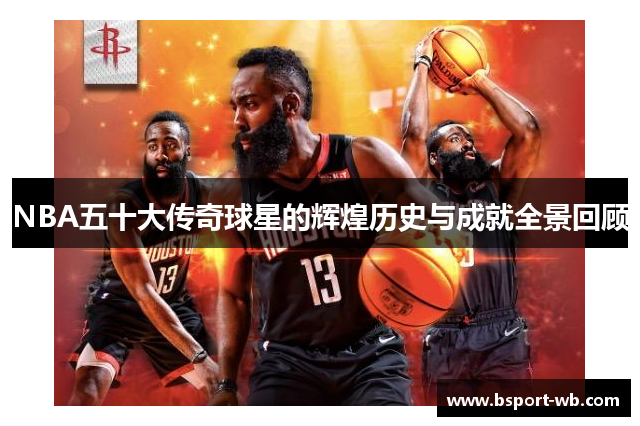 NBA五十大传奇球星的辉煌历史与成就全景回顾