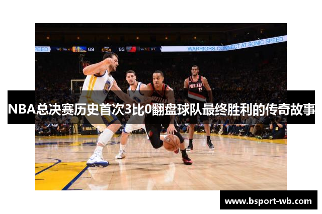 NBA总决赛历史首次3比0翻盘球队最终胜利的传奇故事