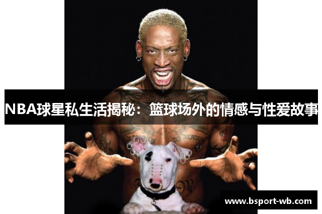 NBA球星私生活揭秘：篮球场外的情感与性爱故事