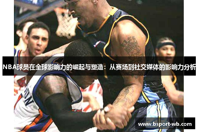 NBA球员在全球影响力的崛起与塑造：从赛场到社交媒体的影响力分析