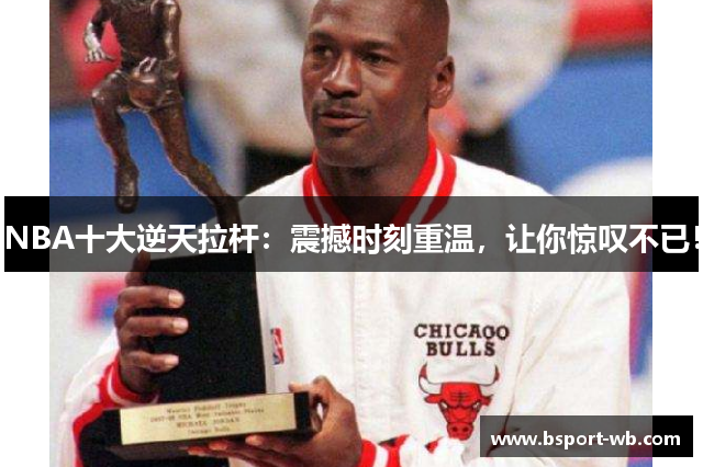 NBA十大逆天拉杆：震撼时刻重温，让你惊叹不已！