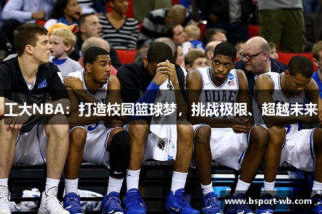 工大NBA：打造校园篮球梦，挑战极限、超越未来