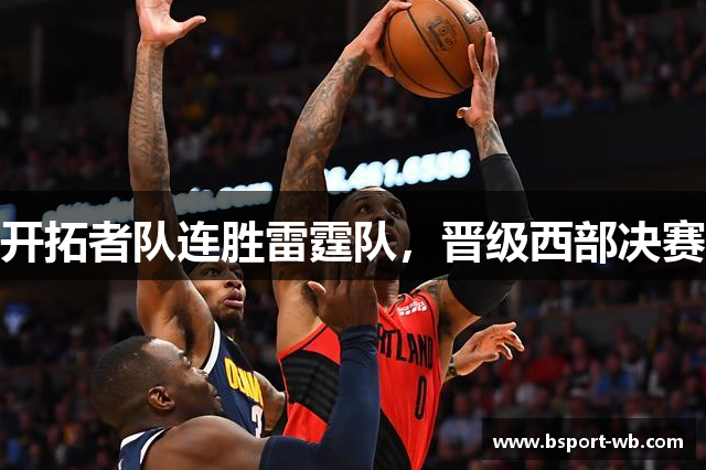 开拓者队连胜雷霆队，晋级西部决赛
