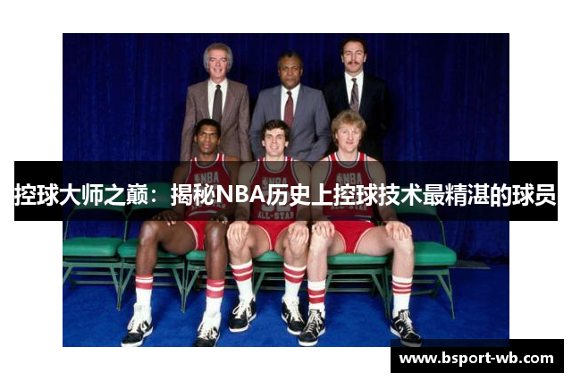 控球大师之巅：揭秘NBA历史上控球技术最精湛的球员