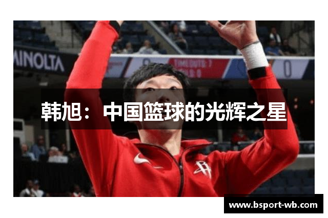 韩旭：中国篮球的光辉之星