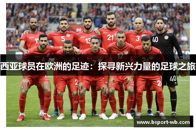 西亚球员在欧洲的足迹：探寻新兴力量的足球之旅