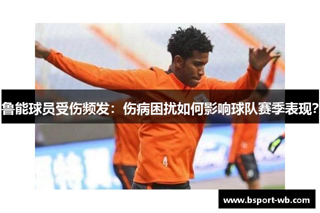 鲁能球员受伤频发：伤病困扰如何影响球队赛季表现？