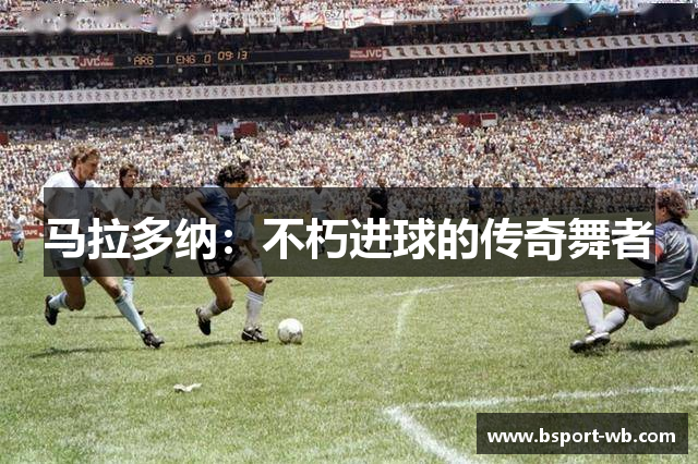 马拉多纳：不朽进球的传奇舞者