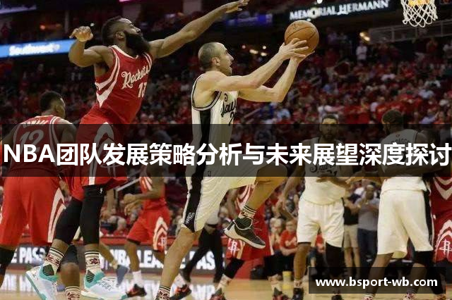 NBA团队发展策略分析与未来展望深度探讨