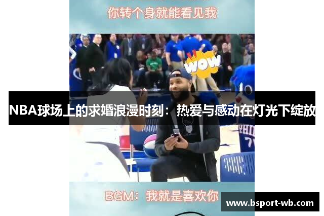 NBA球场上的求婚浪漫时刻：热爱与感动在灯光下绽放