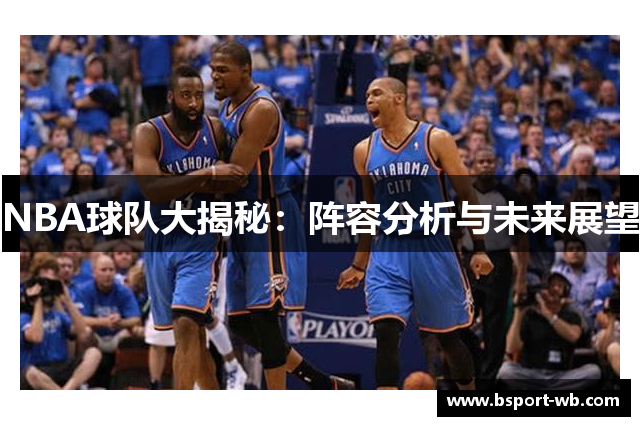 NBA球队大揭秘：阵容分析与未来展望