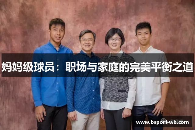 妈妈级球员：职场与家庭的完美平衡之道