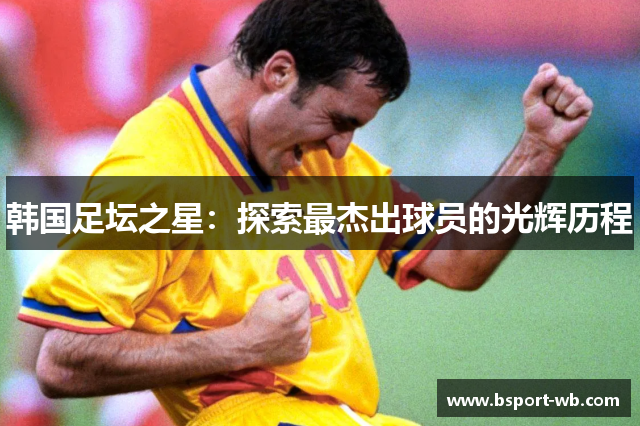 韩国足坛之星：探索最杰出球员的光辉历程