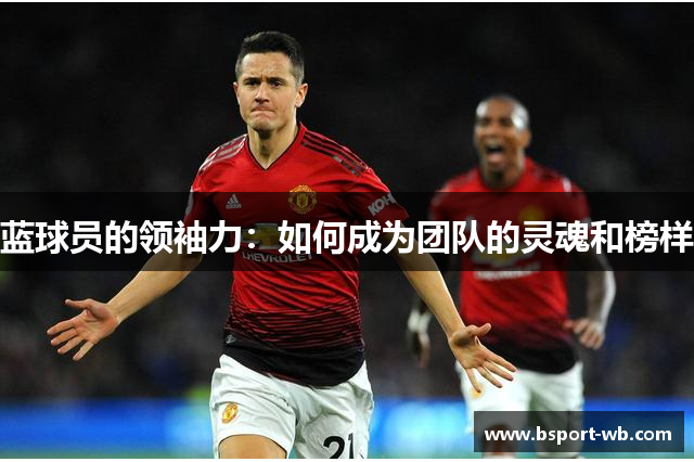 蓝球员的领袖力：如何成为团队的灵魂和榜样