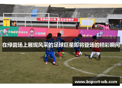 在绿茵场上展现风采的足球巨星即将登场的精彩瞬间