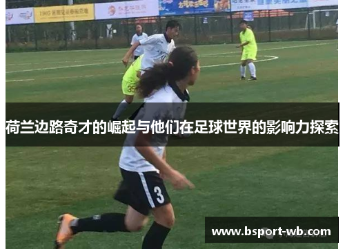 荷兰边路奇才的崛起与他们在足球世界的影响力探索