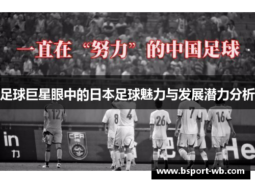 足球巨星眼中的日本足球魅力与发展潜力分析