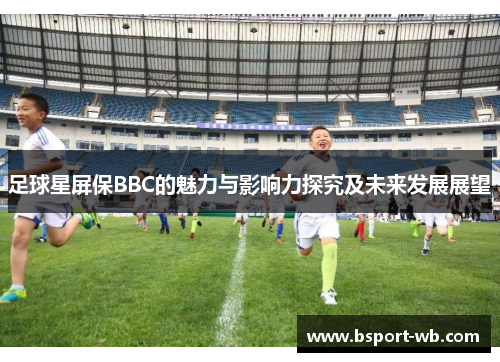 足球星屏保BBC的魅力与影响力探究及未来发展展望