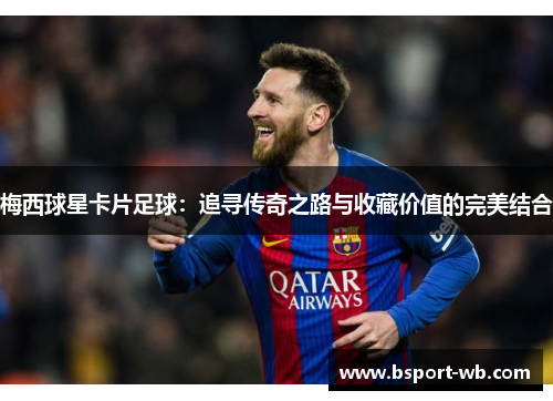 梅西球星卡片足球：追寻传奇之路与收藏价值的完美结合