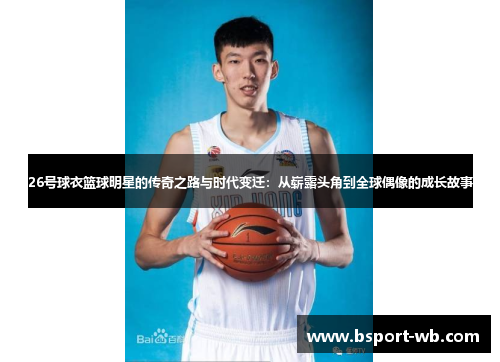 26号球衣篮球明星的传奇之路与时代变迁：从崭露头角到全球偶像的成长故事