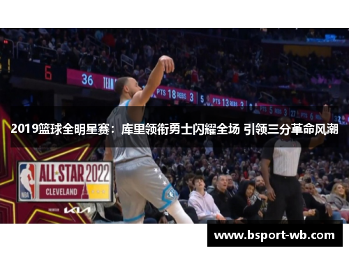 2019篮球全明星赛：库里领衔勇士闪耀全场 引领三分革命风潮