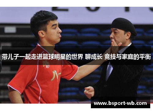 带儿子一起走进篮球明星的世界 聊成长 竞技与家庭的平衡