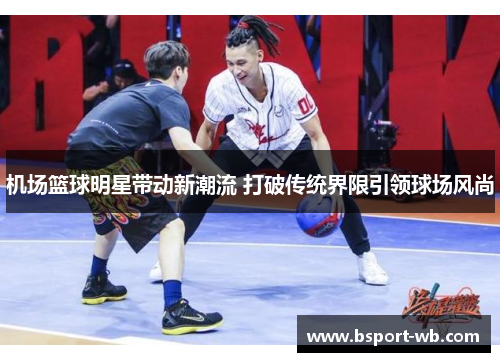 机场篮球明星带动新潮流 打破传统界限引领球场风尚