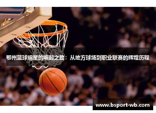 鄂州篮球明星的崛起之路：从地方球场到职业联赛的辉煌历程