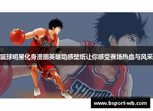 篮球明星化身漫画英雄动感壁纸让你感受赛场热血与风采